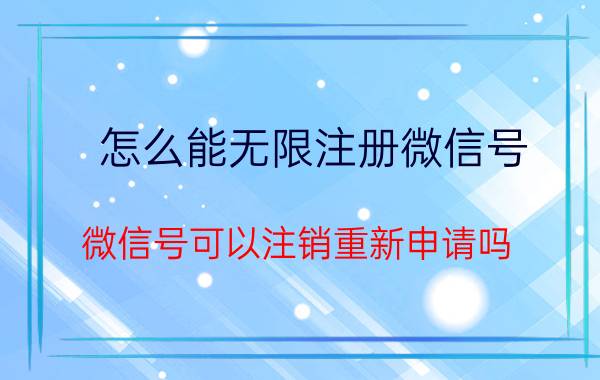 怎么能无限注册微信号 微信号可以注销重新申请吗？